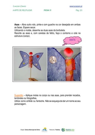 Lucia Zani 			                                                                   www.luciazani.pt
    
	   www.luciazani.pt
    A Arte de ReuTILIZAR 		                FICHA 11	                                            Pág. 2/3




      
      
      
                   
      
                                                                                  
                                                                                  




      
      
      
                                        Não se esqueça de dar um nome ao seu
      




               Edição: Câmara Municipal de Sintra       Patrocínio: Tratolixo
 