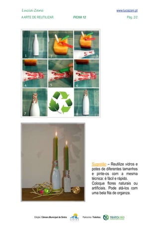 
    www.luciazani.pt
	   Lucia Zani 			                                                                   www.luciazani.pt
	   A Arte de ReuTILIZAR 		                         FICHA 12	                                 Pág. 2/2




                                                                    
                                                                    
                                                                        
                                                                    
                                                                             :
                                                                       
                                                                       
                                                                    




               Edição: Câmara Municipal de Sintra         Patrocínio: Tratolixo
 