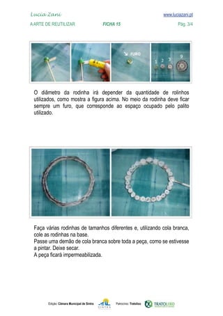 
    www.luciazani.pt
	   Lucia Zani 			                                                                   www.luciazani.pt
	   A Arte de ReuTILIZAR 	 	                        FICHA 15	                                 Pág. 3/4




               
       
               
      




      
      
      
      
                Deixe secar.
      




               Edição: Câmara Municipal de Sintra         Patrocínio: Tratolixo
 