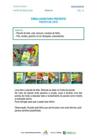 Lucia Zani 			                                                                   www.luciazani.pt
	   
    A Arte de ReuTILIZAR 		                FICHA 20	                                            Pág. 1/2
    www.luciazani.pt

                                
                                              


      
      
      .




      
                  
      
      
      
      
      
      




               Edição: Câmara Municipal de Sintra       Patrocínio: Tratolixo
 