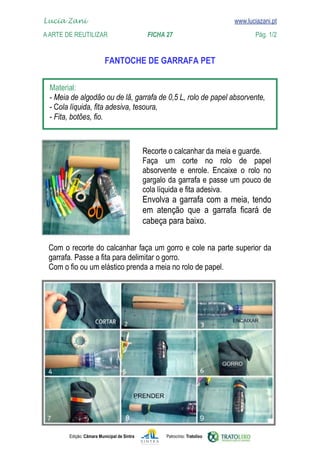 Lucia Zani 			                                                                   www.luciazani.pt
    
	   A Arte de ReuTILIZAR 		                FICHA 27	                                            Pág. 1/2
    www.luciazani.pt

                                 

      
      
      
      



                                                    
                                                          
                                                          
                                                    
                                                    
                                                          
                                                          
                                                    

      
      
      




               Edição: Câmara Municipal de Sintra           Patrocínio: Tratolixo
 