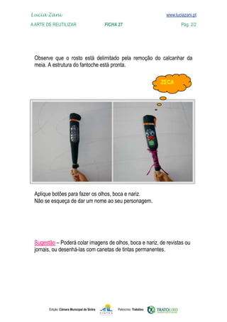 Lucia Zani 			                                                                   www.luciazani.pt
	   
    A Arte de ReuTILIZAR 		                FICHA 27	                                            Pág. 2/2
    www.luciazani.pt




                
      
      
                                                                                  




      
      Não se esqueça de dar um nome ao seu personagem.
      




      
                                          de tintas permanentes.
      




               Edição: Câmara Municipal de Sintra       Patrocínio: Tratolixo
 