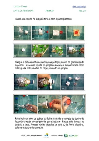 Edição: Câmara Municipal de Sintra Patrocínio: Tratolixo
Lucia Zani 			 www.luciazani.pt
AArte de ReuTILIZAR 		 FICHA 33 Pág. 2/3

www.luciazani.pt





          



foguetão através do gargalo da garrafa (base).
foguetão.
 