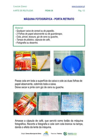 Edição: Câmara Municipal de Sintra Patrocínio: Tratolixo

www.luciazani.pt












.
Lucia Zani 			 www.luciazani.pt
AArte de ReuTILIZAR 		 FICHA 36 Pág. 1/2
Deixe secar e pinte com giz de cera ou guache.
 