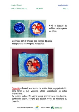 Edição: Câmara Municipal de Sintra Patrocínio: Tratolixo

www.luciazani.pt

        


        

   
  



Lucia Zani 			 www.luciazani.pt
AArte de ReuTILIZAR 		 FICHA 36 Pág. 2/2
café na parte superior
da caixa.
 