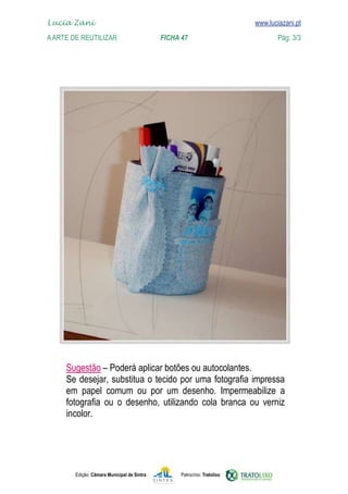 Edição: Câmara Municipal de Sintra Patrocínio: Tratolixo
Lucia Zani 			 www.luciazani.pt
AArte de ReuTILIZAR 		 FICHA 47 Pág. 3/3

www.luciazani.pt


        
        

 