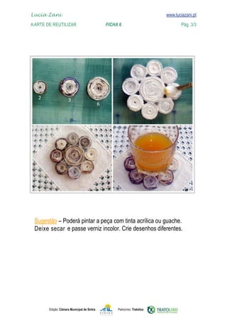 Edição: Câmara Municipal de Sintra Patrocínio: Tratolixo
Lucia Zani 			 www.luciazani.pt
AArte de ReuTILIZAR FICHA 6 Pág. 3/3

www.luciazani.pt


Deixe secar
 