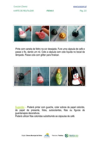 Edição: Câmara Municipal de Sintra Patrocínio: Tratolixo

www.luciazani.pt




         


Lucia Zani 			 www.luciazani.pt
AArte de ReuTILIZAR 		 FICHA 8 Pág. 2/2
 