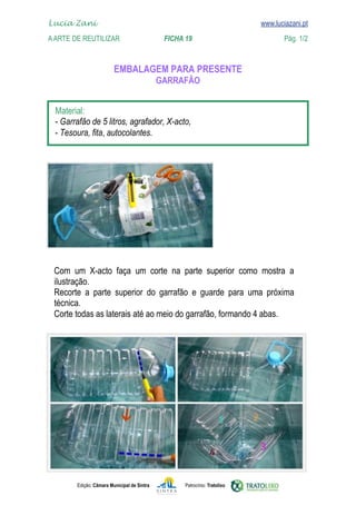 Edição: Câmara Municipal de Sintra Patrocínio: Tratolixo

www.luciazani.pt





           

          


Lucia Zani 			 www.luciazani.pt
AArte de ReuTILIZAR 		 FICHA 19 Pág. 1/2
 