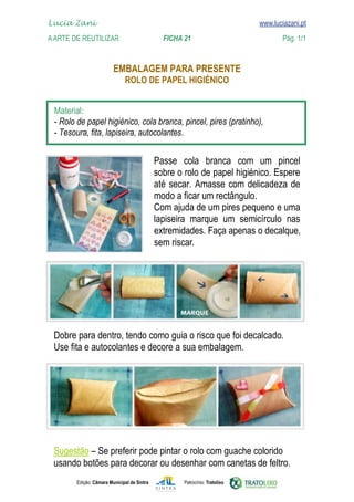 Edição: Câmara Municipal de Sintra Patrocínio: Tratolixo
Lucia Zani 			 www.luciazani.pt
AArte de ReuTILIZAR 		 FICHA 21 Pág. 1/1

www.luciazani.pt





     




    
   





extremidades. Faça apenas o decalque,
sem riscar.
 