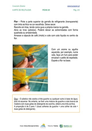 Edição: Câmara Municipal de Sintra Patrocínio: Tratolixo
Lucia Zani 			 www.luciazani.pt
AArte de ReuTILIZAR 		 FICHA 30 Pág. 2/3

www.luciazani.pt



         



    










Deixe secar.
Abra as tiras (pétalas).
 