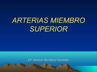 ARTERIAS MIEMBROARTERIAS MIEMBRO
SUPERIORSUPERIOR
DrDr:: Marlon Burbano HurtadoMarlon Burbano Hurtado
 