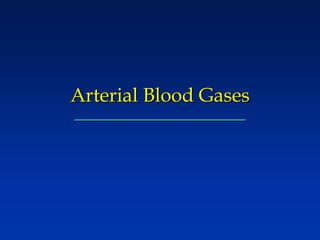 Arterial Blood Gases
Arterial Blood Gases
 