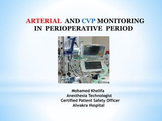 ARTERIAL AND CVP MONITORING
IN PERIOPERATIVE PERIOD
Mohamed Khelifa
Anesthesia Technologist
Certified Patient Safety Officer
Alwakra Hospital
 