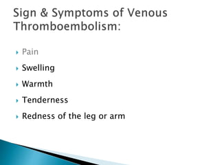 Pain
 Swelling
 Warmth
 Tenderness
 Redness of the leg or arm
 