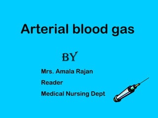 Arterial blood gas
By
Mrs. Amala Rajan
Reader
Medical Nursing Dept
 