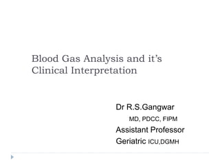 Blood Gas Analysis and it’s
Clinical Interpretation
Dr R.S.Gangwar
MD, PDCC, FIPM
Assistant Professor
Geriatric ICU,DGMH
 