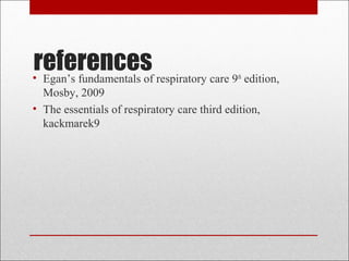 references • Egan’s fundamentals of respiratory care 9th edition, 
Mosby, 2009 
• The essentials of respiratory care third edition, 
kackmarek9 
 