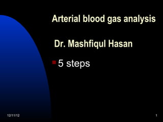Arterial blood gas analysis

           Dr. Mashfiqul Hasan
              5 steps




12/11/12                             1
 