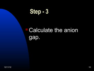 Step - 3

              Calculate the anion
               gap.



12/11/12                             16
 