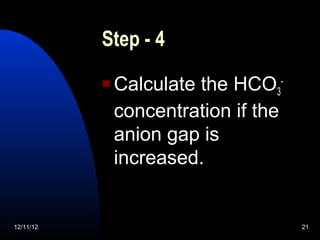 Step - 4
              Calculate the HCO3-
               concentration if the
               anion gap is
               increased.


12/11/12                              21
 