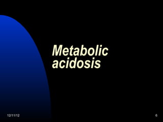 Metabolic
           acidosis


12/11/12               6
 