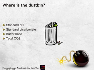 Where is the dustbin?
Standard pH
Standard bicarbonate
Buffer base
Total CO2
Facebook page: Anesthesia Info from The
 