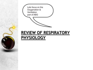 REVIEW OF RESPIRATORY
PHYSIOLOGY
Lets focus on the
Oxygenation &
Ventilation
part of ABG
 