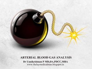 ARTERIAL BLOOD GAS ANALYSIS
Dr Unnikrishnan P MD,DA,PDCC,MBA
www.thelaymedicalman.blogspot.in
 