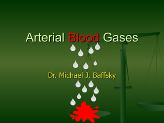 Arterial  Blood  Gases Dr. Michael J. Baffsky 