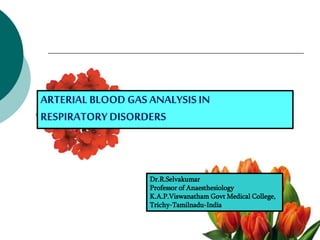 ARTERIAL BLOOD GAS ANALYSIS IN
RESPIRATORY DISORDERS
Dr.R.Selvakumar
Professor of Anaesthesiology
K.A.P.Viswanatham Govt Medical College,
Trichy-Tamilnadu-India
 