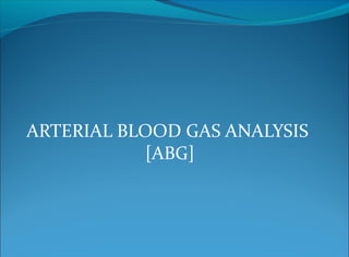 ARTERIAL BLOOD GAS ANALYSIS
[ABG]
 