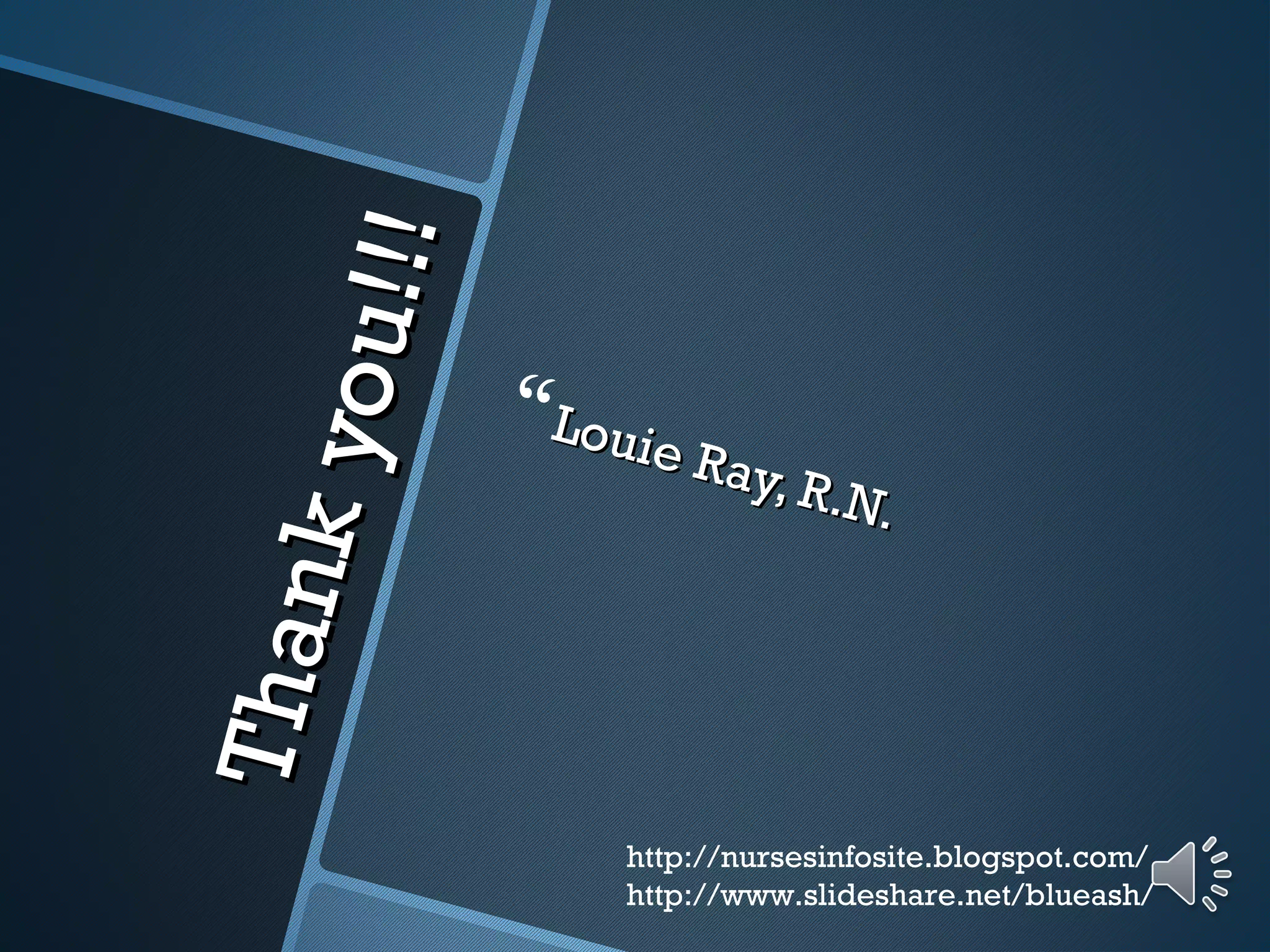 Thankyou!!!
Thankyou!!! Louie Ray, R.N.
Louie Ray, R.N.
http://nursesinfosite.blogspot.com/
http://www.slideshare.net/blueash/
 