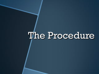 The ProcedureThe Procedure
 