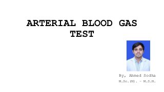ARTERIAL BLOOD GAS
TEST
By, Ahmed Sodha
M.Sc.(N). – M.S.N.
 
