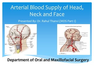 Arterial Blood Supply of Head,
Neck and Face
Presented By: Dr. Rahul Thanvi (MDS Part 1)
Department of Oral and Maxillofacial Surgery
 