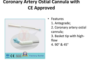 Coronary Artery Ostial Cannula with
CE Approved
• Features
1. Antegrade;
2. Coronary artery ostial
cannula;
3. Basket tip with high-
flow
4. 90° & 45°
 