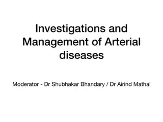 Investigations and
Management of Arterial
diseases
Moderator - Dr Shubhakar Bhandary / Dr Airind Mathai
 