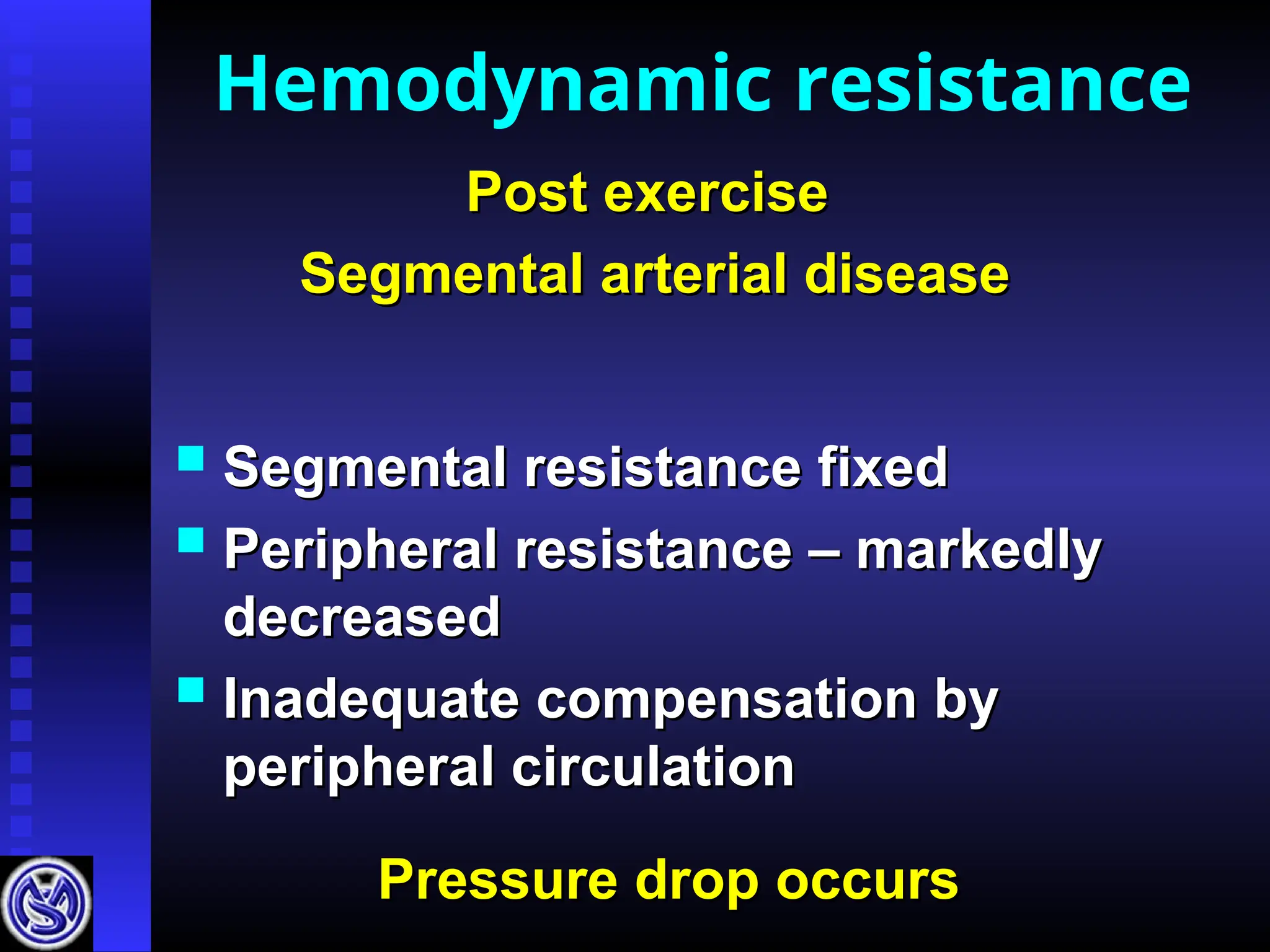  Segmental resistance fixed
Segmental resistance fixed
 Peripheral resistance – markedly
Peripheral resistance – markedly
decreased
decreased
 Inadequate compensation by
Inadequate compensation by
peripheral circulation
peripheral circulation
Hemodynamic resistance
Post exercise
Post exercise
Segmental arterial disease
Segmental arterial disease
Pressure drop occurs
Pressure drop occurs
 