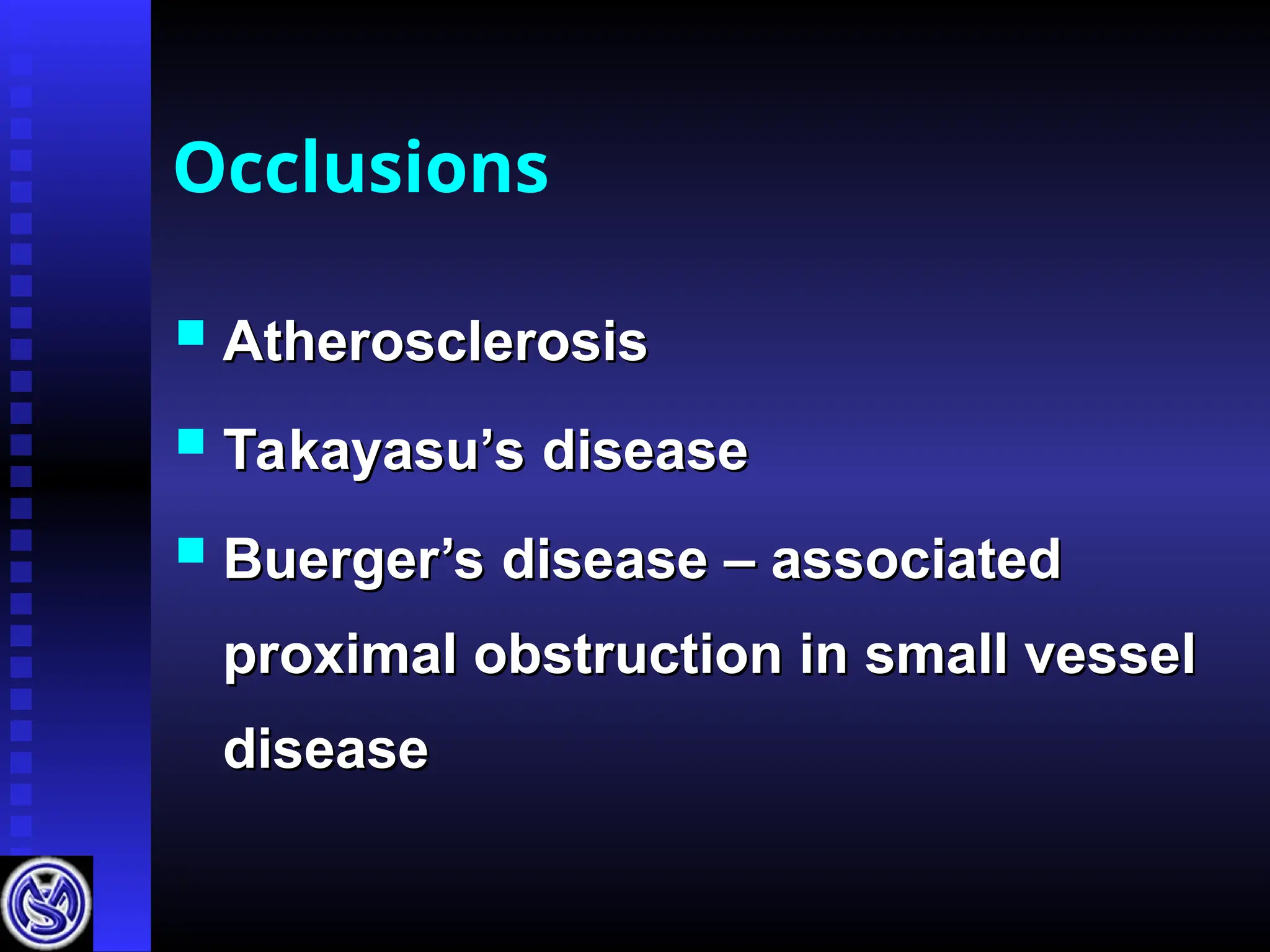 Occlusions
 Atherosclerosis
Atherosclerosis
 Takayasu’s disease
Takayasu’s disease
 Buerger’s disease – associated
Buerger’s disease – associated
proximal obstruction in small vessel
proximal obstruction in small vessel
disease
disease
 