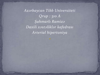 Azərbaycan Tibb Universiteti
Qrup : 310 A
Şahmarlı Ramizə
Daxili xəstəliklər kafedrası
Arterial hipertoniya
 
