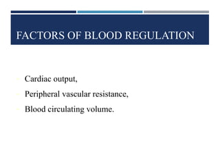 FACTORS OF BLOOD REGULATION
• Cardiac output,
• Peripheral vascular resistance,
• Blood circulating volume.
 