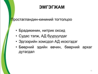 ЭМГЭГЖАМ

Простагландин-кининий тогтолцоо

  •   Брадикинин, нитрик оксид
  •   Судас тэлж, АД бууруулдаг
  •   Эдгээрийн хомсдол АД ихэсгэдэг
  •   Бөөрний эдийн өвчин, бөөрний архаг
      дутагдал



                                       11
 