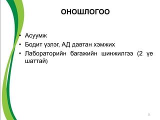 ОНОШЛОГОО


• Асуумж
• Бодит үзлэг, АД давтан хэмжих
• Лабораторийн багажийн шинжилгээ (2 үе
  шаттай)




                                     21
 