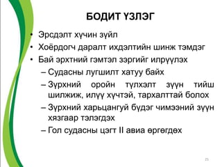 БОДИТ ҮЗЛЭГ
• Эрсдэлт хүчин зүйл
• Хоѐрдогч даралт ихдэлтийн шинж тэмдэг
• Бай эрхтний гэмтэл зэргийг илрүүлэх
  – Судасны лугшилт хатуу байх
  – Зүрхний оройн түлхэлт зүүн тийш
    шилжиж, илүү хүчтэй, тархалттай болох
  – Зүрхний харьцангуй бүдэг чимээний зүүн
    хязгаар тэлэгдэх
  – Гол судасны цэгт II авиа өргөгдөх


                                       25
 