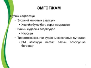 ЭМГЭГЖАМ
Цусны хөдлөлзүй
   • Зүрхний минутын эзэлхүүн
      • Хэвийн буюу бага зэрэг нэмэгдсэн
   • Захын судасны эсэргүүцэл
      • Ихэссэн
   • Тиреотоксикоз, гол судасны хавхлагын дутагдал
      • ЗМ эзэлхүүн ихсэж, захын эсэргүүцэл
        багасдаг




                                                 8
 
