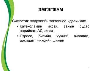 ЭМГЭГЖАМ

Симпатик мэдрэлийн тогтолцоо идэвхижих
  • Катехоламин    ихсэх,   захын   судас
    нарийсаж АД ихсэх
  • Стресс,    биеийн   хүчний   ачаалал,
    архидалт, чихрийн шижин




                                        9
 