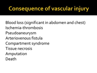 Blood loss (significant in abdomen and chest)
Ischemia-thrombosis
Pseudoaneurysm
Arteriovenous fistula
Compartment syndrome
Tissue necrosis
Amputation
Death
 