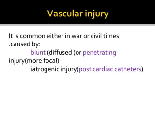It is common either in war or civil times
.caused by:
blunt (diffused )or penetrating
injury(more focal)
iatrogenic injury(post cardiac catheters)
 