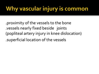.proximity of the vessels to the bone
.vessels nearly fixed beside joints
(popliteal artery injury in knee dislocation)
.superficial location of the vessels
 